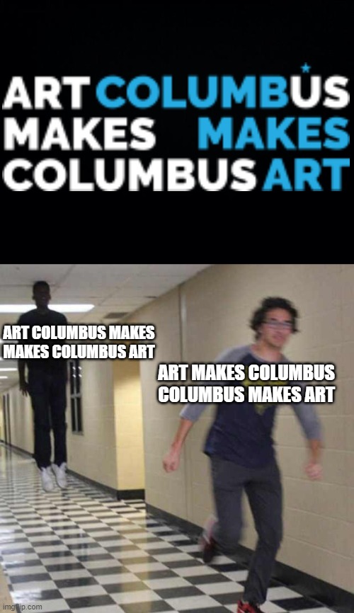 Columbus | ART COLUMBUS MAKES
MAKES COLUMBUS ART; ART MAKES COLUMBUS
COLUMBUS MAKES ART | image tagged in floating boy chasing running boy,crappy,design,design fails,art,logo | made w/ Imgflip meme maker