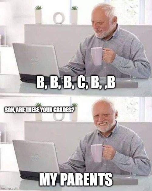 Hide the Pain Harold Meme | B, B, B, C, B, ,B; SON, ARE THESE YOUR GRADES? MY PARENTS | image tagged in memes,hide the pain harold | made w/ Imgflip meme maker