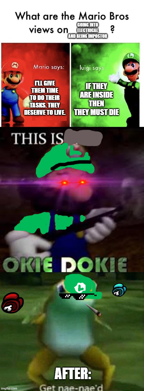 GOING INTO ELECTRICAL AND BEING IMPOSTOR; I'LL GIVE THEM TIME TO DO THEIR TASKS. THEY DESERVE TO LIVE. IF THEY ARE INSIDE THEN THEY MUST DIE; AFTER: | image tagged in mario bros views,this is not okie dokie,get nae-nae'd | made w/ Imgflip meme maker