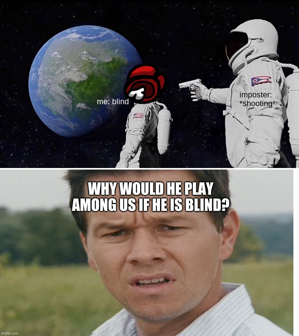 blind crewmate | imposter: *shooting*; me: blind; WHY WOULD HE PLAY AMONG US IF HE IS BLIND? | image tagged in memes,always has been | made w/ Imgflip meme maker