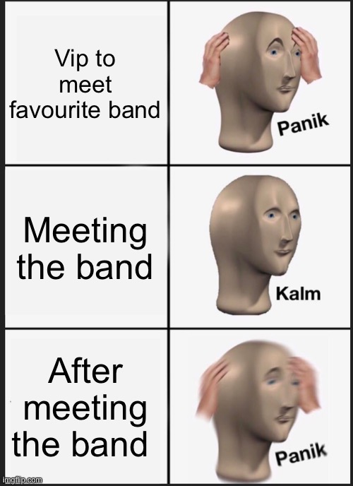 Panik Kalm Panik | Vip to meet favourite band; Meeting the band; After meeting the band | image tagged in memes,panik kalm panik | made w/ Imgflip meme maker