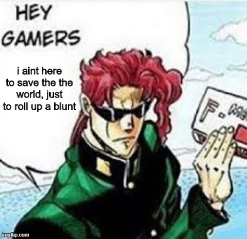 kakyoin hey gamers | i aint here to save the the world, just to roll up a blunt | image tagged in kakyoin hey gamers | made w/ Imgflip meme maker