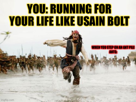 Stepping on an ant pile | YOU: RUNNING FOR YOUR LIFE LIKE USAIN BOLT; WHEN YOU STEP ON AN ANT PILE




ANTS: | image tagged in memes,jack sparrow being chased | made w/ Imgflip meme maker