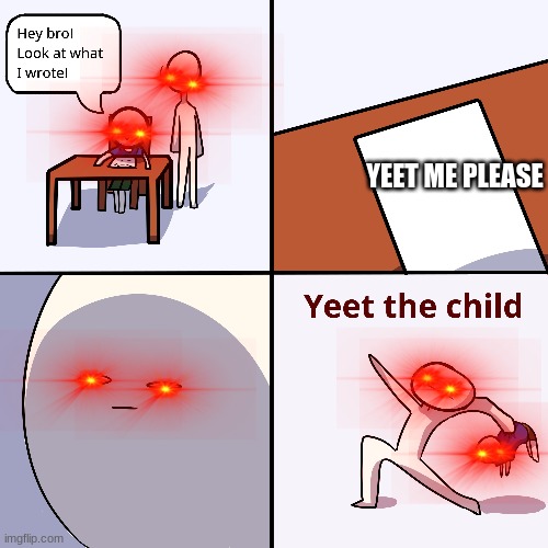 Yeet the child | YEET ME PLEASE | image tagged in yeet the child | made w/ Imgflip meme maker