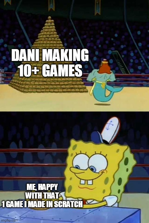 haha games go brrrr | DANI MAKING
10+ GAMES; ME, HAPPY WITH THAT
1 GAME I MADE IN SCRATCH | image tagged in king neptune vs spongebob | made w/ Imgflip meme maker