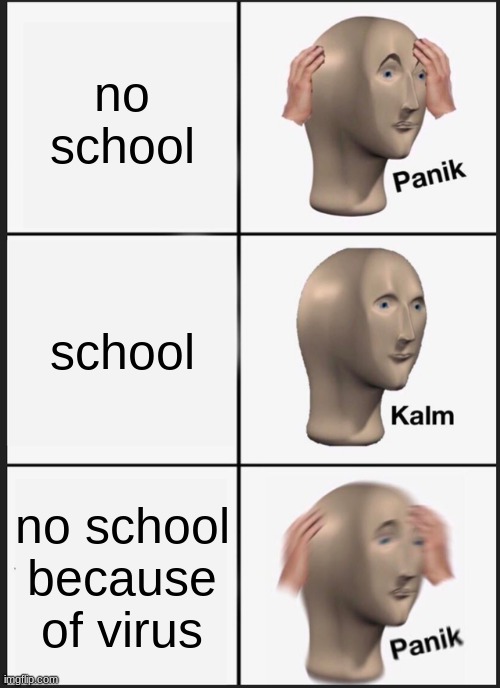 school | no school; school; no school because of virus | image tagged in memes,panik kalm panik | made w/ Imgflip meme maker