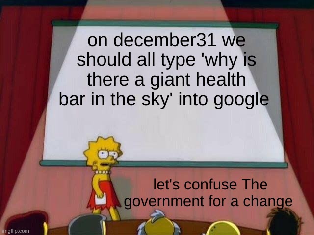 Confusion | on december31 we should all type 'why is there a giant health bar in the sky' into google; let's confuse The government for a change | image tagged in lisa simpson's presentation | made w/ Imgflip meme maker