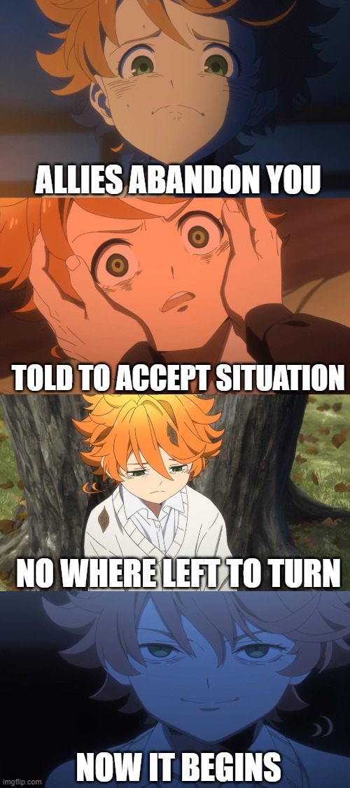 The Promised Neverland Spoilers 100% | ALLIES ABANDON YOU; TOLD TO ACCEPT SITUATION; NO WHERE LEFT TO TURN; NOW IT BEGINS | image tagged in the promised neverland,spoilers,real life | made w/ Imgflip meme maker