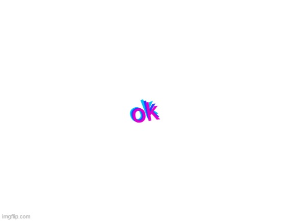 Blank White Template | ok ok ok | image tagged in blank white template | made w/ Imgflip meme maker