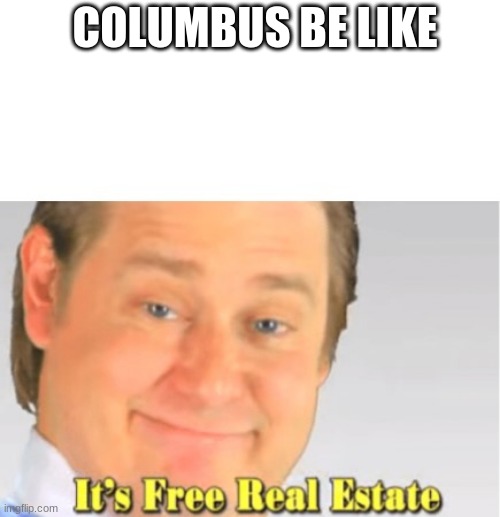happy colom- shut up you peice of crap! | COLUMBUS BE LIKE | image tagged in it's free real estate | made w/ Imgflip meme maker