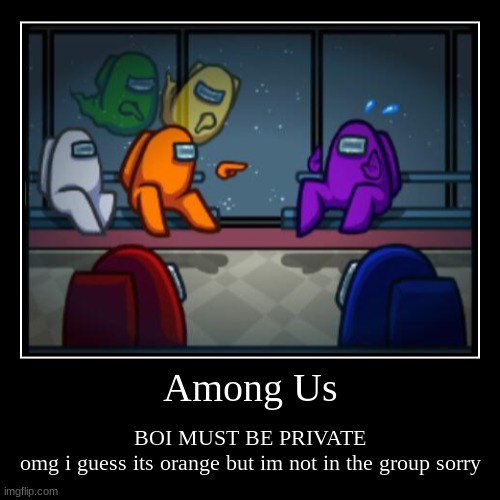 Among Us | BOI MUST BE PRIVATE
omg i guess its orange but im not in the group sorry | image tagged in funny,demotivationals | made w/ Imgflip demotivational maker