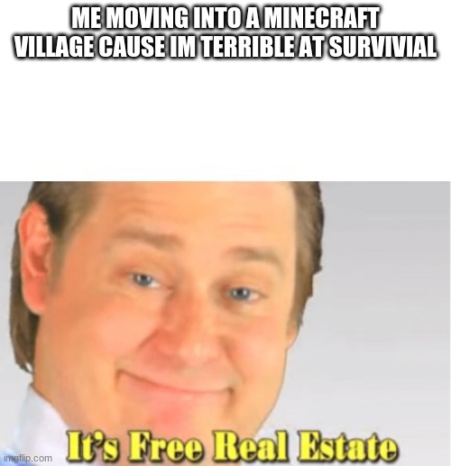 lol im good at creative though | ME MOVING INTO A MINECRAFT VILLAGE CAUSE IM TERRIBLE AT SURVIVIAL | image tagged in it's free real estate | made w/ Imgflip meme maker