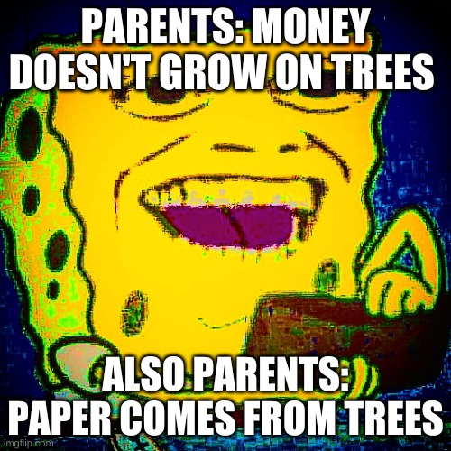 money | PARENTS: MONEY DOESN'T GROW ON TREES; ALSO PARENTS: PAPER COMES FROM TREES | image tagged in spongyboi | made w/ Imgflip meme maker