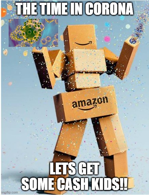 amazon box man | THE TIME IN CORONA; LETS GET SOME CASH KIDS!! | image tagged in amazon box man | made w/ Imgflip meme maker
