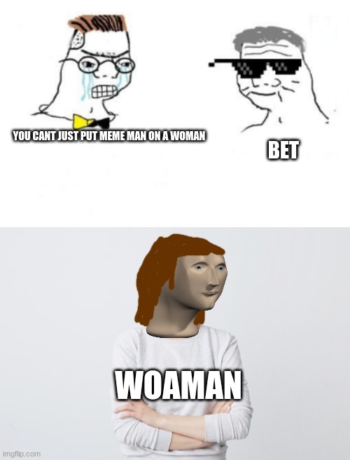 there, now get off my back feminists | YOU CANT JUST PUT MEME MAN ON A WOMAN; BET; WOAMAN | image tagged in no you can't just | made w/ Imgflip meme maker