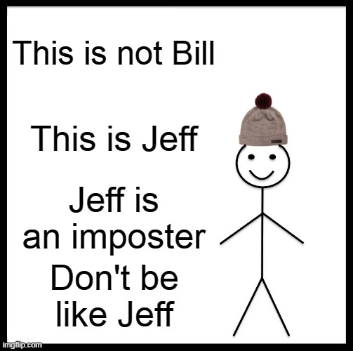 Be Like Bill | This is not Bill; This is Jeff; Jeff is an imposter; Don't be like Jeff | image tagged in memes,be like bill | made w/ Imgflip meme maker