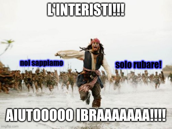#InterMerda #LadriNerazzurri | L'INTERISTI!!! noi sappiamo; solo rubare! AIUTOOOOO IBRAAAAAAA!!!! | image tagged in memes,jack sparrow being chased,inter merda | made w/ Imgflip meme maker