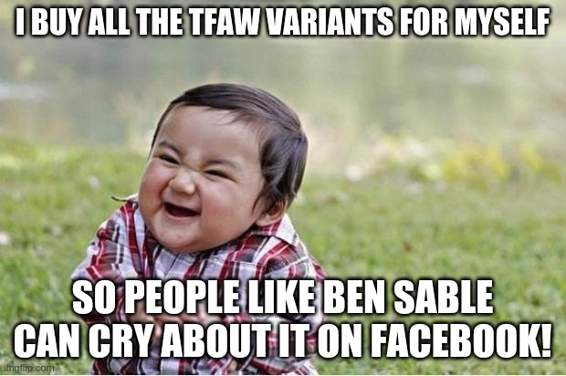 Evil Kid | I BUY ALL THE TFAW VARIANTS FOR MYSELF; SO PEOPLE LIKE BEN SABLE CAN CRY ABOUT IT ON FACEBOOK! | image tagged in evil kid | made w/ Imgflip meme maker