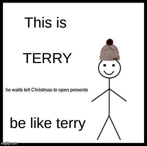 Be Like Bill Meme | This is; TERRY; he waits tell Christmas to open presents; be like terry | image tagged in memes,be like bill | made w/ Imgflip meme maker