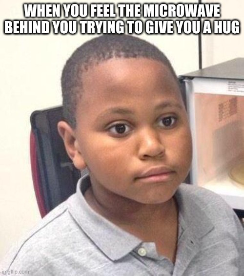 Minor Mistake Marvin | WHEN YOU FEEL THE MICROWAVE BEHIND YOU TRYING TO GIVE YOU A HUG | image tagged in memes,minor mistake marvin | made w/ Imgflip meme maker