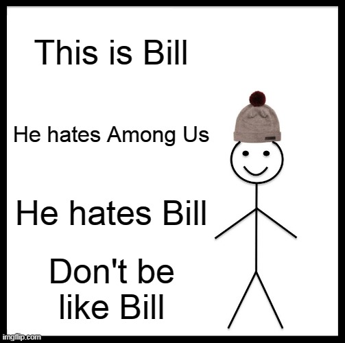 Be Like Bill | This is Bill; He hates Among Us; He hates Bill; Don't be like Bill | image tagged in memes,be like bill | made w/ Imgflip meme maker