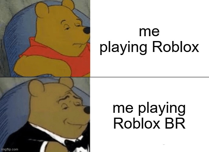 Tuxedo Winnie The Pooh | me playing Roblox; me playing Roblox BR | image tagged in memes,tuxedo winnie the pooh | made w/ Imgflip meme maker