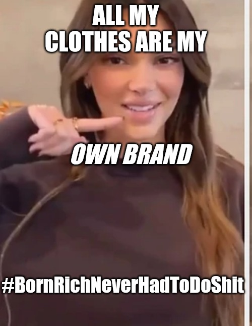 Born rich never had to do sh#t | ALL MY CLOTHES ARE MY; OWN BRAND; #BornRichNeverHadToDoShit | image tagged in kardashians | made w/ Imgflip meme maker