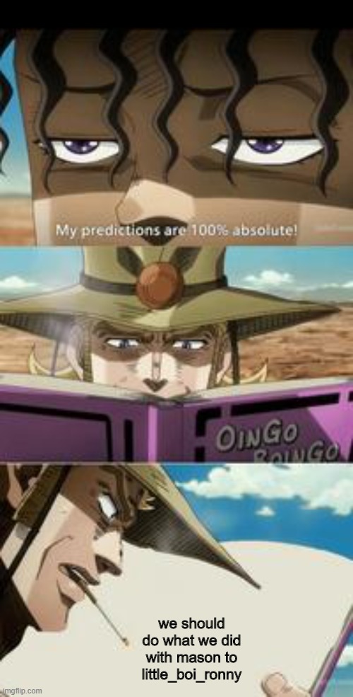 what he did was not ok | we should do what we did with mason to little_boi_ronny | image tagged in mondatta jojo 100 true feat hol' horse | made w/ Imgflip meme maker