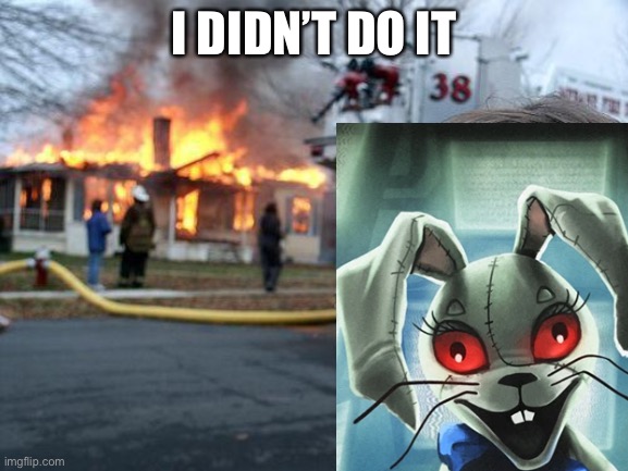 Who did it | I DIDN’T DO IT | image tagged in memes,disaster girl | made w/ Imgflip meme maker