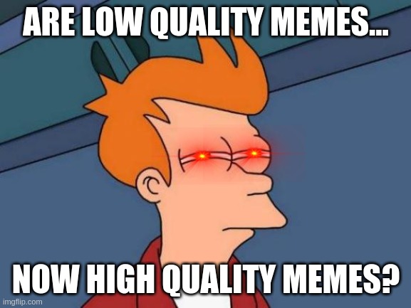 Futurama Fry | ARE LOW QUALITY MEMES... NOW HIGH QUALITY MEMES? | image tagged in memes,futurama fry | made w/ Imgflip meme maker
