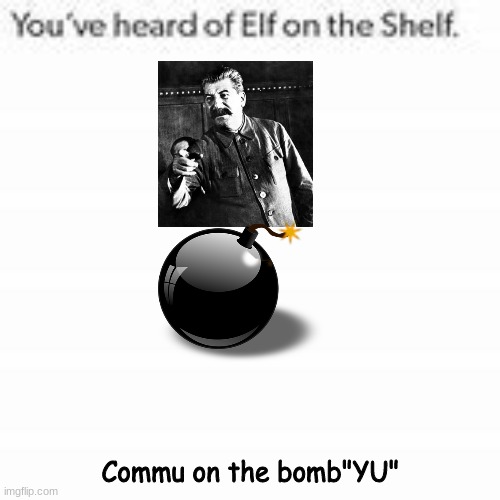 Just fyi "YU!" is a Serbian word used as an exclamation. | Commu on the bomb"YU" | image tagged in you've heard of elf on the shelf | made w/ Imgflip meme maker