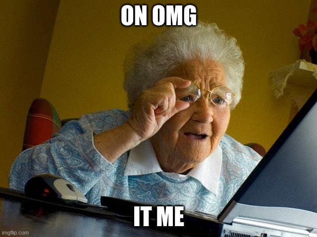 Grandma Finds The Internet | ON OMG; IT ME | image tagged in memes,grandma finds the internet | made w/ Imgflip meme maker