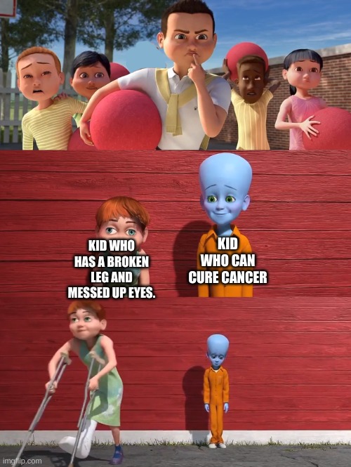 Megamind school pick | KID WHO CAN CURE CANCER; KID WHO HAS A BROKEN LEG AND MESSED UP EYES. | image tagged in megamind school pick | made w/ Imgflip meme maker