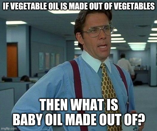 That Would Be Great Meme | IF VEGETABLE OIL IS MADE OUT OF VEGETABLES; THEN WHAT IS BABY OIL MADE OUT OF? | image tagged in memes,that would be great | made w/ Imgflip meme maker