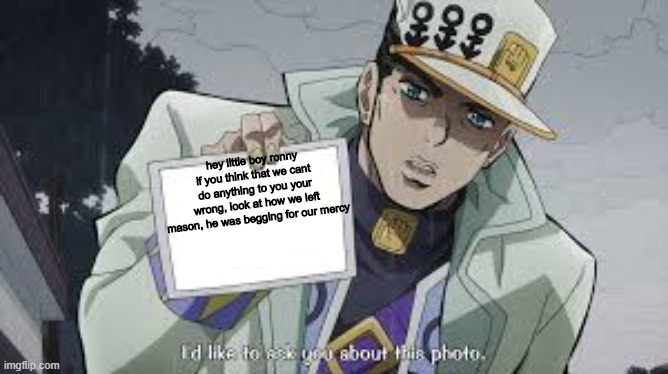 be prepared for hell | hey little boy ronny if you think that we cant do anything to you your wrong, look at how we left mason, he was begging for our mercy | image tagged in jotaro picture | made w/ Imgflip meme maker