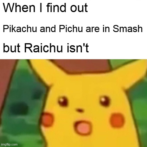 Surprised Pikachu Meme | When I find out; Pikachu and Pichu are in Smash; but Raichu isn't | image tagged in memes,surprised pikachu | made w/ Imgflip meme maker