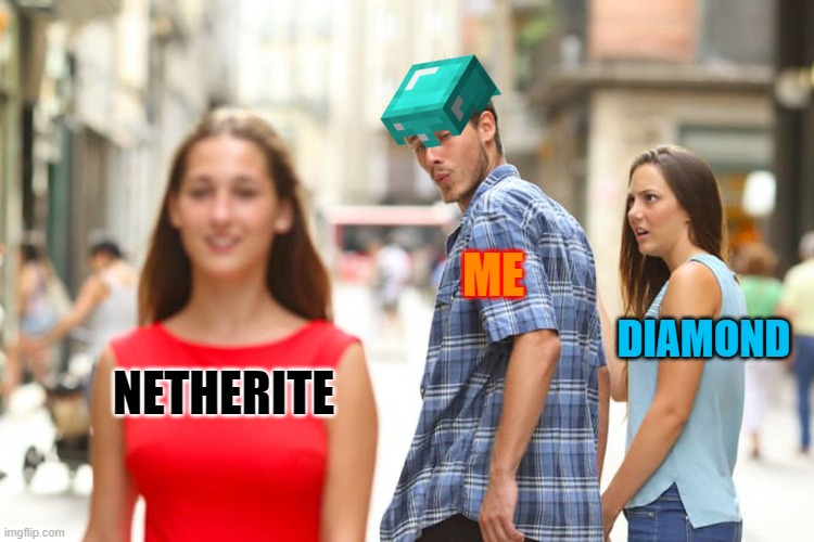 Distracted Boyfriend | ME; DIAMOND; NETHERITE | image tagged in memes,distracted boyfriend | made w/ Imgflip meme maker
