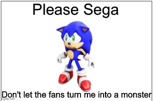 idk | Don't let the fans turn me into a monster | image tagged in please sega,idk | made w/ Imgflip meme maker