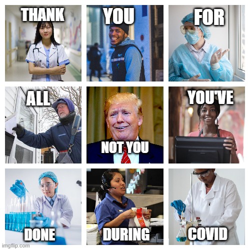 Essential Workers | YOU; THANK; FOR; YOU'VE; ALL; NOT YOU; COVID; DURING; DONE | image tagged in covid-19,covid,coronavirus,essential,trump | made w/ Imgflip meme maker