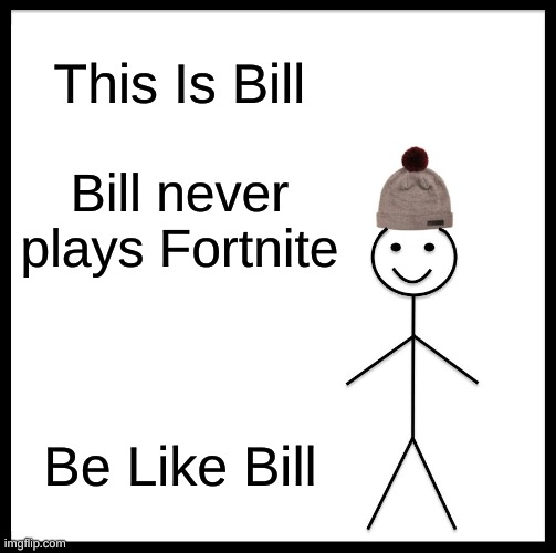 Be Like Bill Meme |  This Is Bill; Bill never plays Fortnite; Be Like Bill | image tagged in memes,be like bill | made w/ Imgflip meme maker