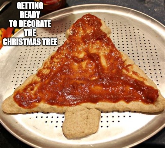 Christmas Tree | GETTING READY TO DECORATE THE CHRISTMAS TREE | image tagged in christmas tree,pizza,funny,decorate | made w/ Imgflip meme maker