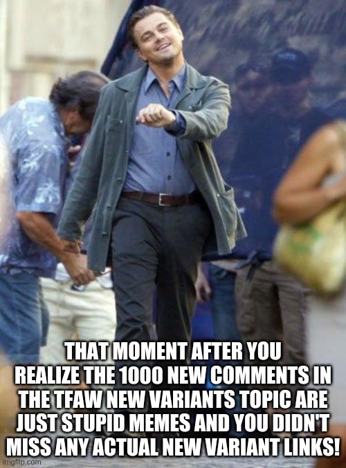 Dicaprio walking | THAT MOMENT AFTER YOU REALIZE THE 1000 NEW COMMENTS IN THE TFAW NEW VARIANTS TOPIC ARE JUST STUPID MEMES AND YOU DIDN'T MISS ANY ACTUAL NEW VARIANT LINKS! | image tagged in dicaprio walking | made w/ Imgflip meme maker