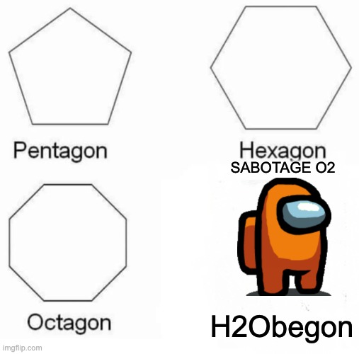 Pentagon Hexagon Octagon Meme | SABOTAGE O2; H2Obegon | image tagged in memes,pentagon hexagon octagon | made w/ Imgflip meme maker