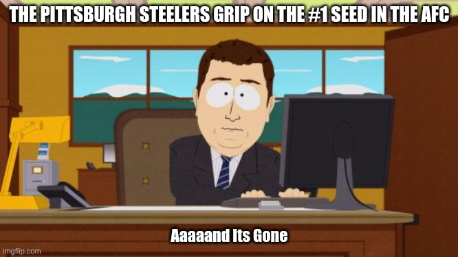 Pittsburgh is #2 now | THE PITTSBURGH STEELERS GRIP ON THE #1 SEED IN THE AFC; Aaaaand Its Gone | image tagged in memes,aaaaand its gone | made w/ Imgflip meme maker