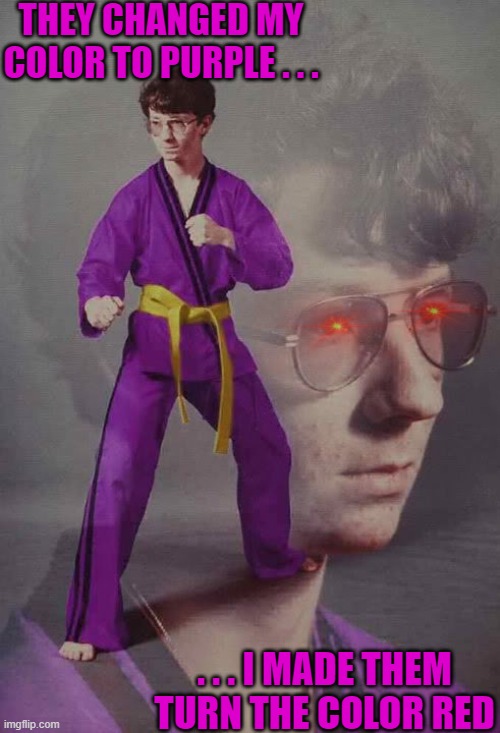 Karate Kyle alt. | THEY CHANGED MY COLOR TO PURPLE . . . . . . I MADE THEM TURN THE COLOR RED | image tagged in karate kyle alt | made w/ Imgflip meme maker