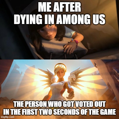 Overwatch Mercy Meme | ME AFTER DYING IN AMONG US; THE PERSON WHO GOT VOTED OUT IN THE FIRST TWO SECONDS OF THE GAME | image tagged in overwatch mercy meme | made w/ Imgflip meme maker