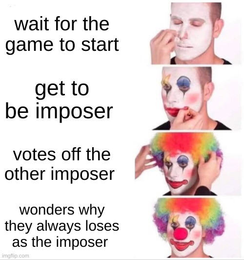 Clown Applying Makeup Meme | wait for the game to start; get to be imposer; votes off the other imposer; wonders why they always loses as the imposer | image tagged in memes,clown applying makeup | made w/ Imgflip meme maker