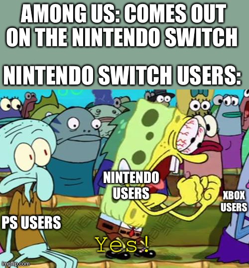 Oof | AMONG US: COMES OUT ON THE NINTENDO SWITCH; NINTENDO SWITCH USERS:; NINTENDO USERS; XBOX USERS; PS USERS; Yes! | image tagged in spongebob yes | made w/ Imgflip meme maker
