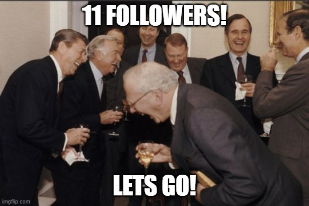 11! | 11 FOLLOWERS! LETS GO! | image tagged in memes,laughing men in suits | made w/ Imgflip meme maker