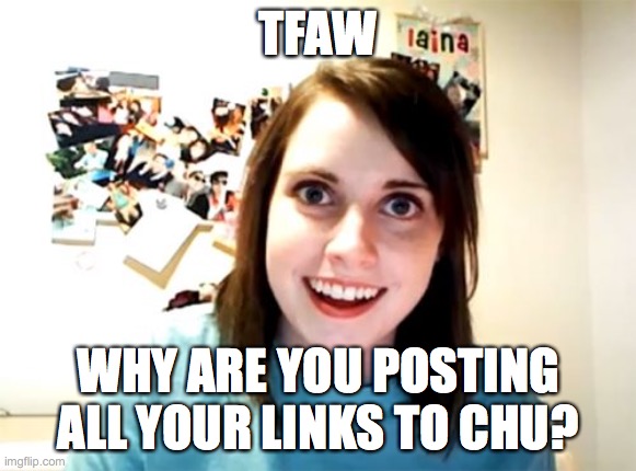 Overly Attached Girlfriend Meme | TFAW; WHY ARE YOU POSTING ALL YOUR LINKS TO CHU? | image tagged in memes,overly attached girlfriend | made w/ Imgflip meme maker